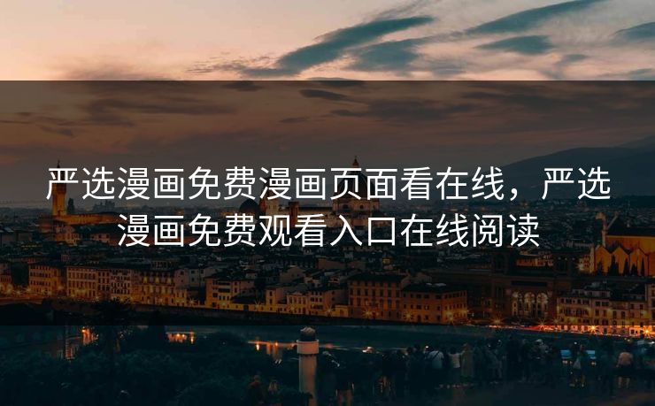 严选漫画免费漫画页面看在线,严选漫画免费观看入口在线阅读 严选漫画免费漫画页面看在线,严选漫画免费观看入口在线阅读