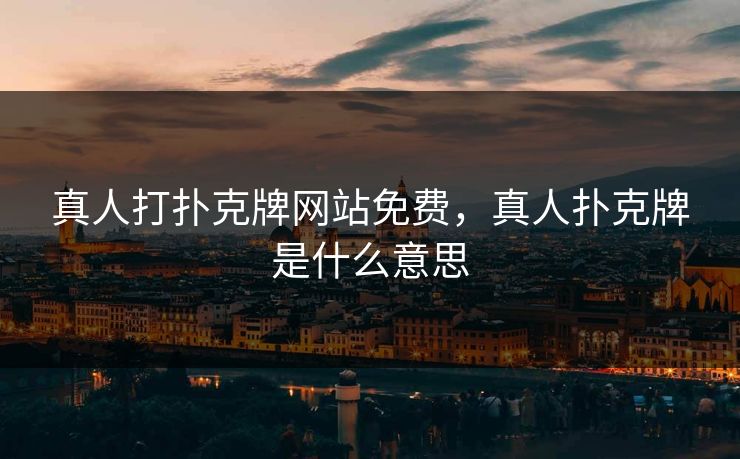 真人打扑克牌网站免费，真人扑克牌是什么意思