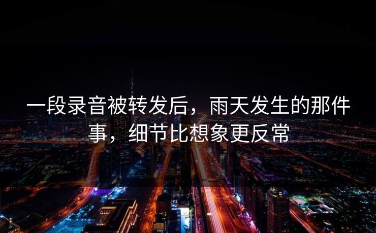 一段录音被转发后，雨天发生的那件事，细节比想象更反常