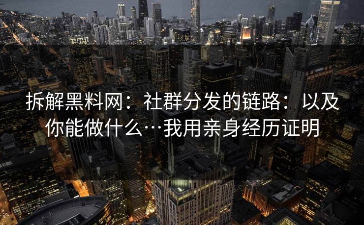 拆解黑料网：社群分发的链路：以及你能做什么…我用亲身经历证明